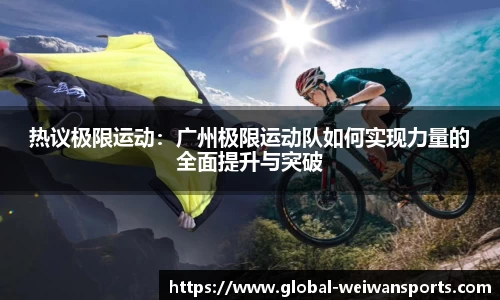 热议极限运动：广州极限运动队如何实现力量的全面提升与突破